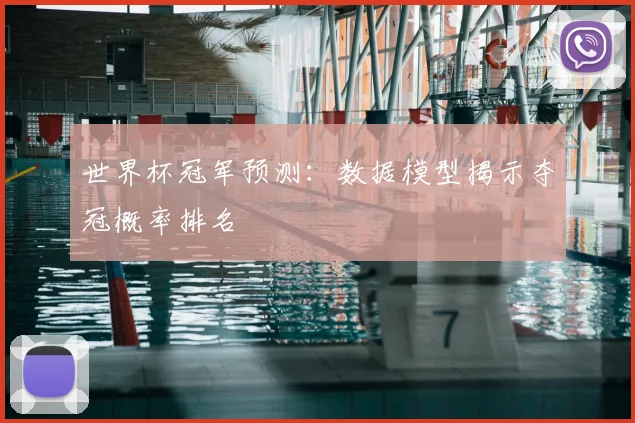 世界杯冠军预测：数据模型揭示夺冠概率排名
