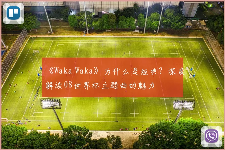 《Waka Waka》为什么是经典?深度解读08世界杯主题曲的魅力
