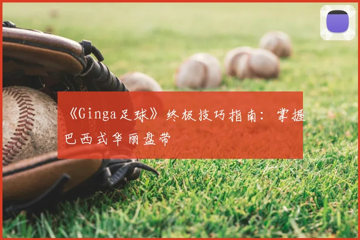 《Ginga足球》终极技巧指南：掌握巴西式华丽盘带