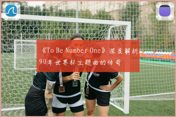《To Be Number One》深度解析：90年世界杯主题曲的传奇