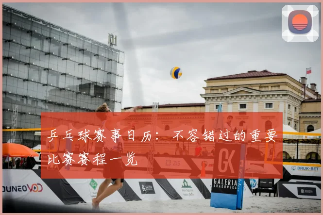 乒乓球赛事日历:不容错过的重要比赛赛程一览