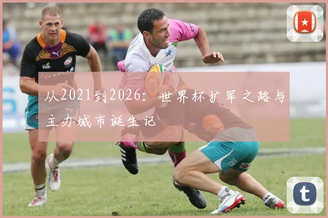 从2021到2026:世界杯扩军之路与主办城市诞生记