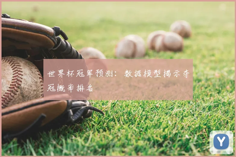 世界杯冠军预测：数据模型揭示夺冠概率排名
