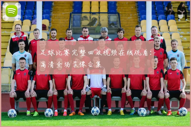 足球比赛完整回放视频在线观看：高清全场录像合集