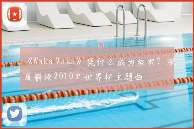 《Waka Waka》凭什么成为经典？深度解读2010年世界杯主题曲