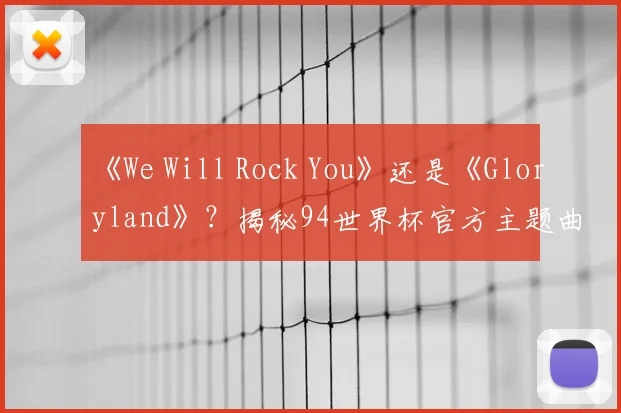 《We Will Rock You》还是《Gloryland》?揭秘94世界杯官方主题曲