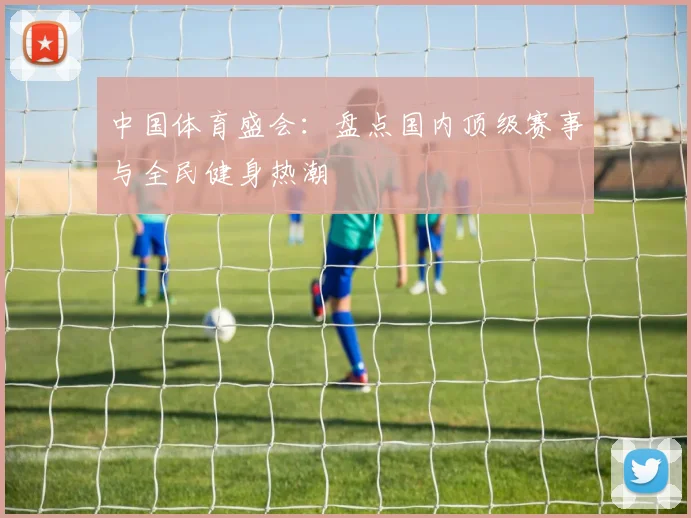 中国体育盛会:盘点国内顶级赛事与全民健身热潮