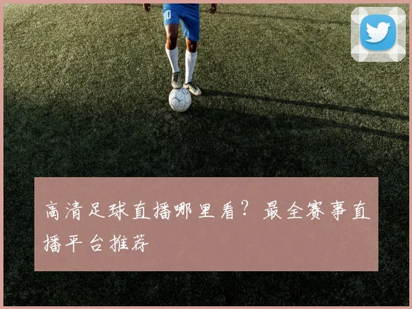高清足球直播哪里看?最全赛事直播平台推荐