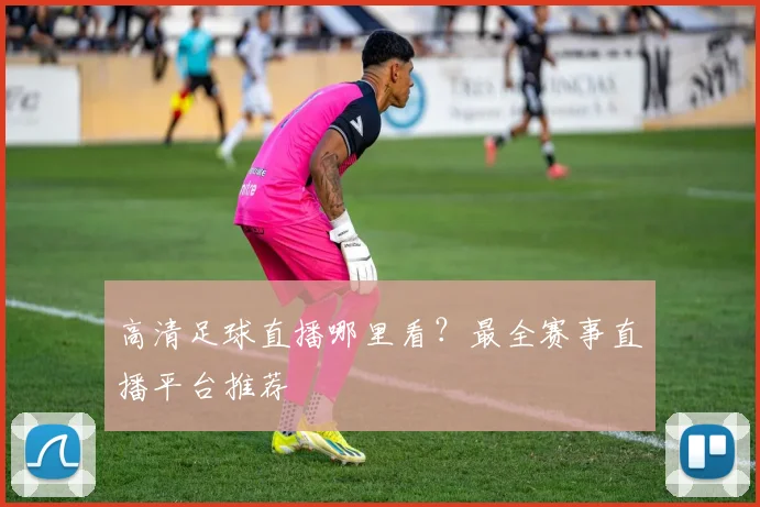 高清足球直播哪里看？最全赛事直播平台推荐