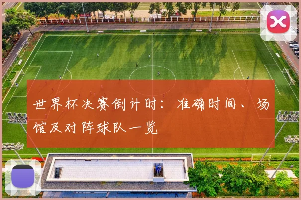 世界杯决赛倒计时：准确时间、场馆及对阵球队一览