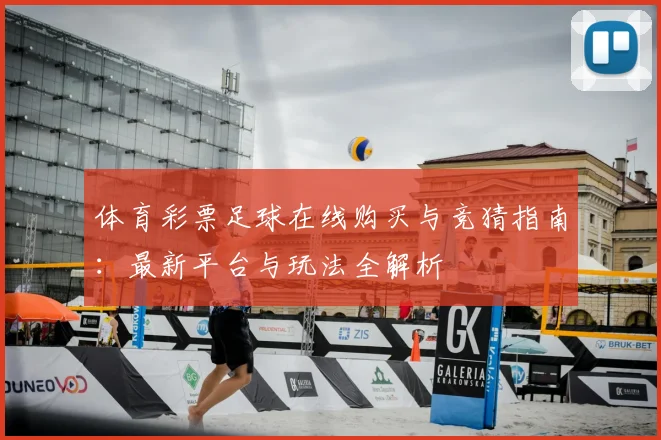 体育彩票足球在线购买与竞猜指南:最新平台与玩法全解析